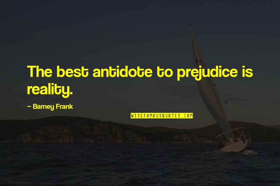 Miseris Quotes By Barney Frank: The best antidote to prejudice is reality. Miseris Quotes By Barney Frank: The best antidote to prejudice is reality.