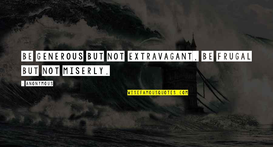 Miserly Quotes By Anonymous: Be generous but not extravagant, be frugal but