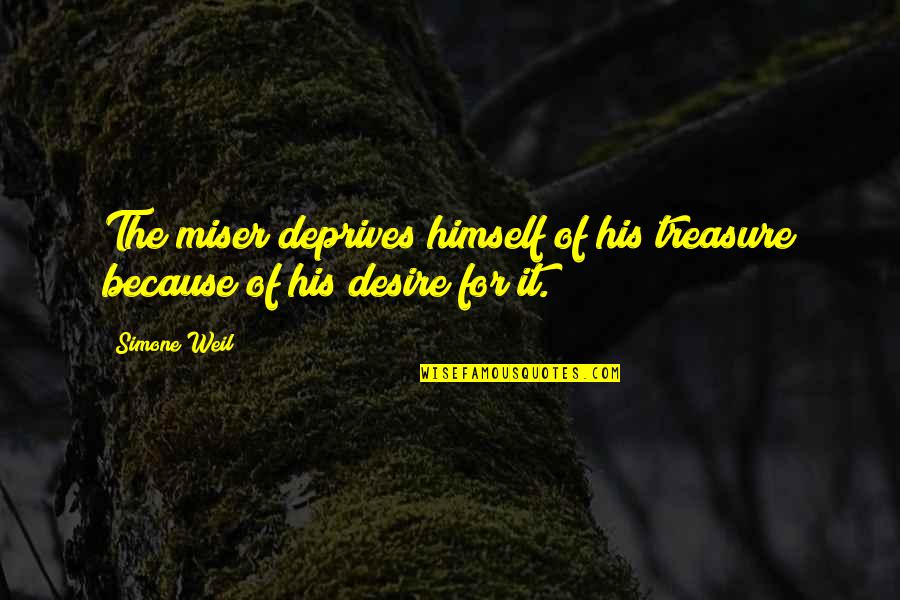 Misers Quotes By Simone Weil: The miser deprives himself of his treasure because