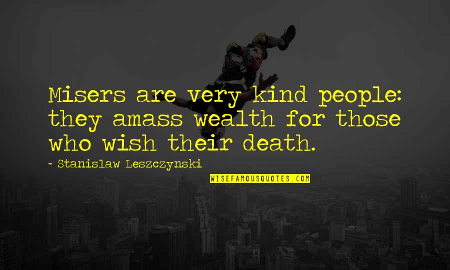 Misers Quotes By Stanislaw Leszczynski: Misers are very kind people: they amass wealth