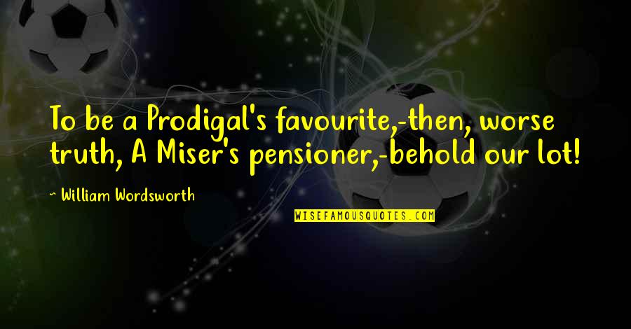 Misers Quotes By William Wordsworth: To be a Prodigal's favourite,-then, worse truth, A