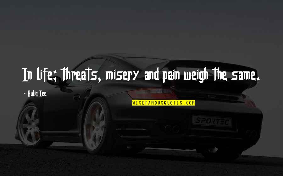 Misery And Life Quotes By Auliq Ice: In life; threats, misery and pain weigh the