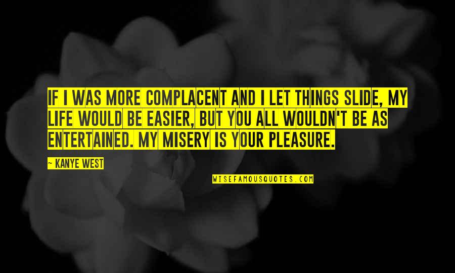 Misery And Life Quotes By Kanye West: If I was more complacent and I let