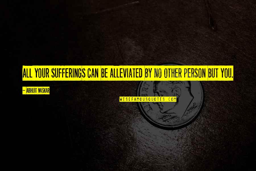 Misery And Suffering Quotes By Abhijit Naskar: All your sufferings can be alleviated by no