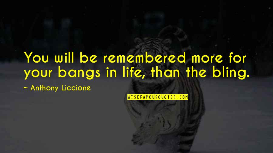 Misery And Suffering Quotes By Anthony Liccione: You will be remembered more for your bangs