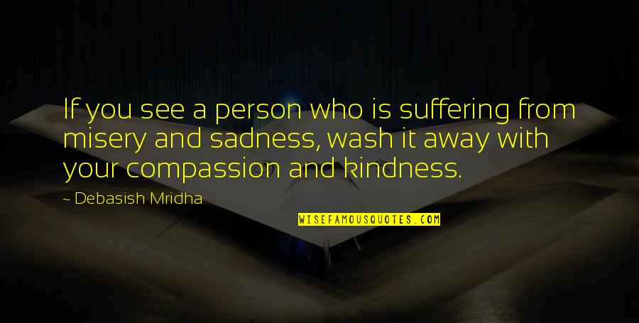 Misery And Suffering Quotes By Debasish Mridha: If you see a person who is suffering