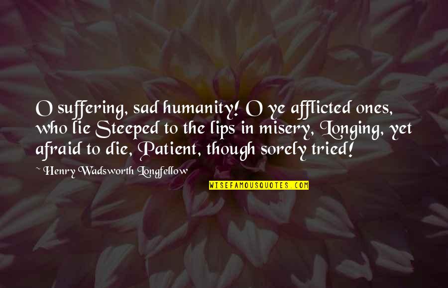 Misery And Suffering Quotes By Henry Wadsworth Longfellow: O suffering, sad humanity! O ye afflicted ones,