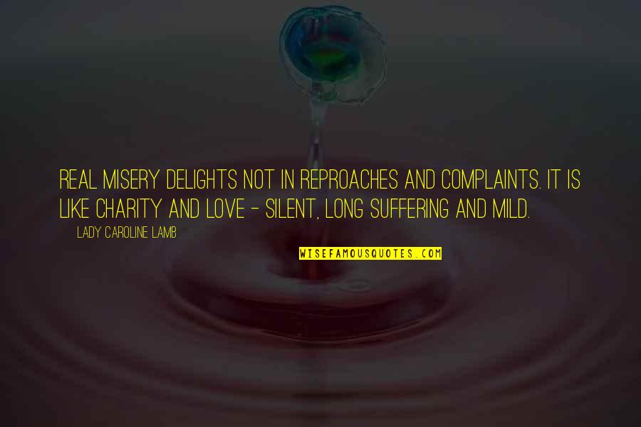 Misery And Suffering Quotes By Lady Caroline Lamb: Real misery delights not in reproaches and complaints. Misery And Suffering Quotes By Lady Caroline Lamb: Real misery delights not in reproaches and complaints.