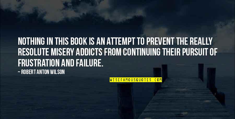 Misery Book Quotes By Robert Anton Wilson: Nothing in this book is an attempt to