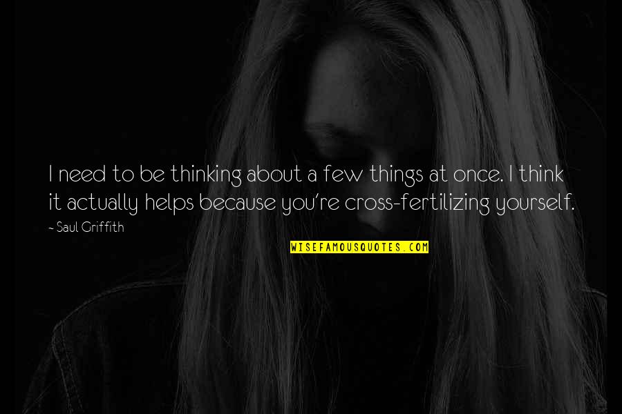 Misery False Truth Quotes By Saul Griffith: I need to be thinking about a few Misery False Truth Quotes By Saul Griffith: I need to be thinking about a few