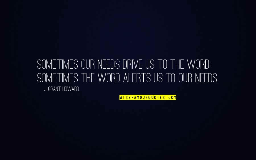 Misery Hobbling Quote Quotes By J. Grant Howard: Sometimes our needs drive us to the Word; Misery Hobbling Quote Quotes By J. Grant Howard: Sometimes our needs drive us to the Word;