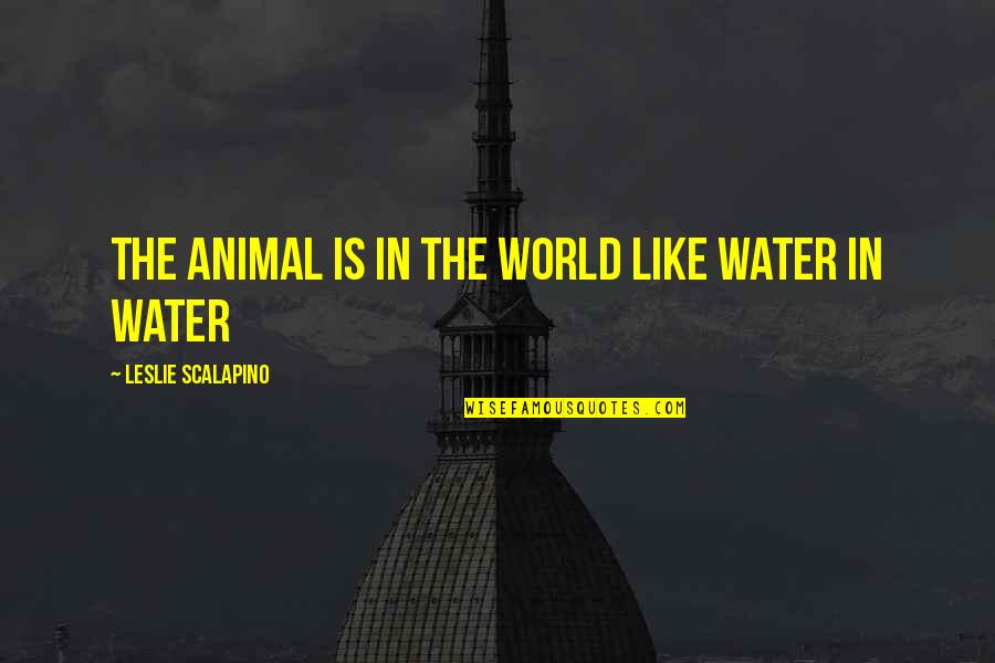 Misery Loves Cabernet Quotes By Leslie Scalapino: The Animal is in the World Like Water