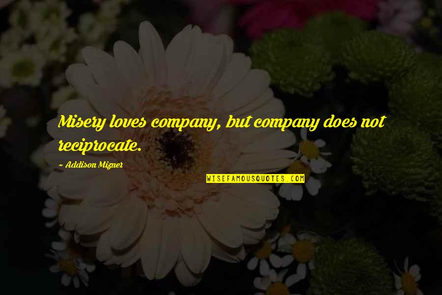 Misery Loves My Company Quotes By Addison Mizner: Misery loves company, but company does not reciprocate.