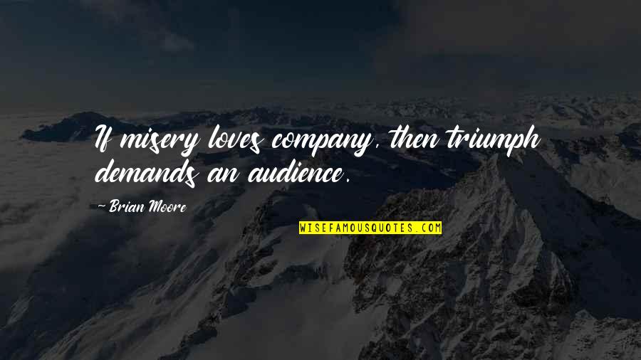 Misery Loves My Company Quotes By Brian Moore: If misery loves company, then triumph demands an
