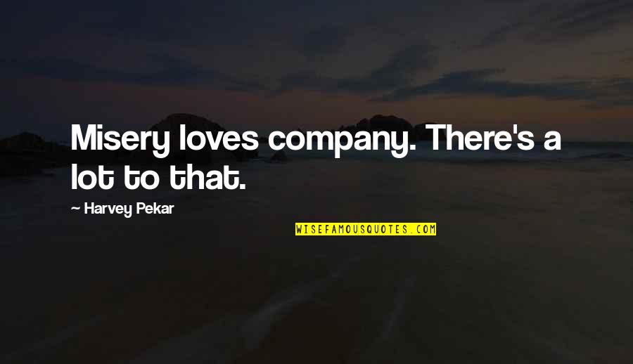 Misery Loves My Company Quotes By Harvey Pekar: Misery loves company. There's a lot to that.