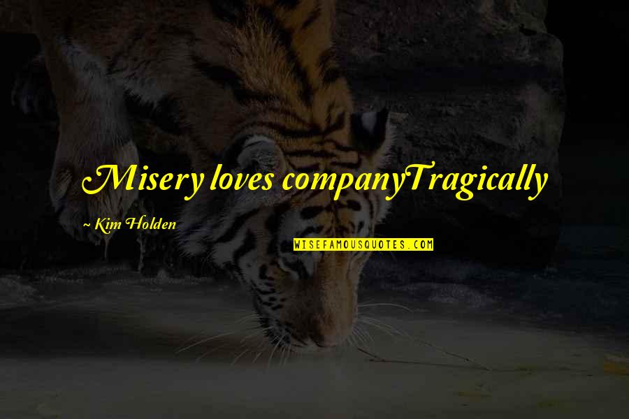 Misery Loves My Company Quotes By Kim Holden: Misery loves companyTragically