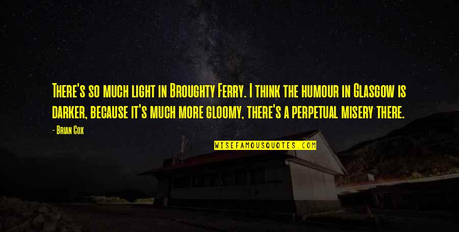 Misery's Quotes By Brian Cox: There's so much light in Broughty Ferry. I Misery's Quotes By Brian Cox: There's so much light in Broughty Ferry. I