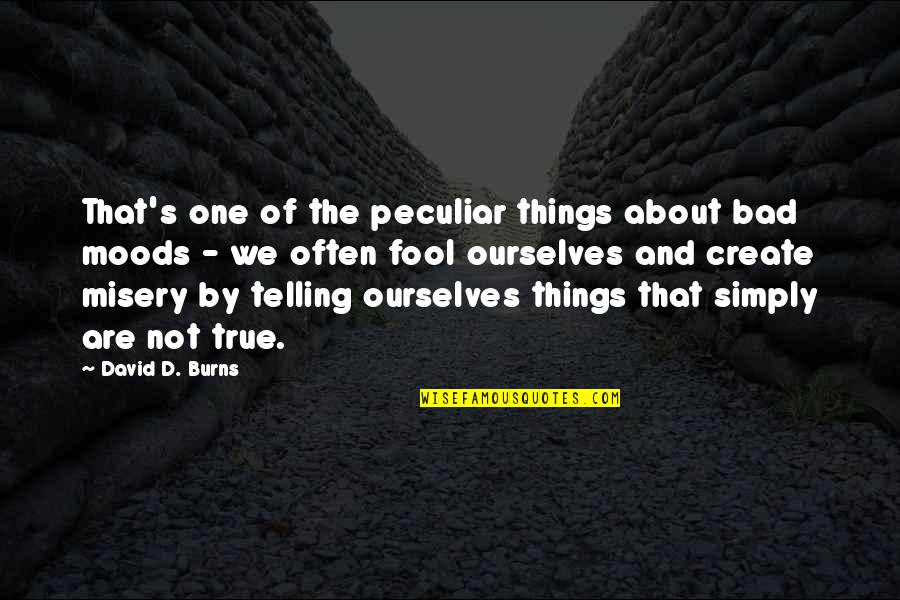 Misery's Quotes By David D. Burns: That's one of the peculiar things about bad Misery's Quotes By David D. Burns: That's one of the peculiar things about bad
