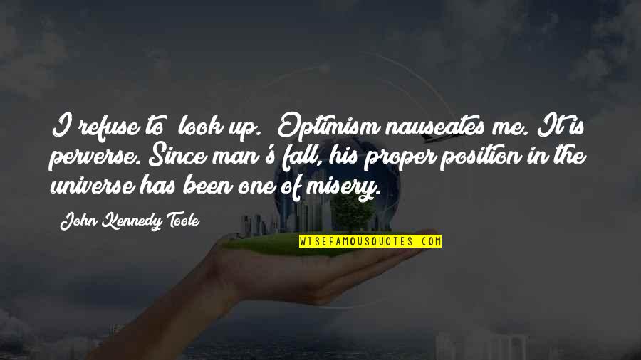 Misery's Quotes By John Kennedy Toole: I refuse to "look up." Optimism nauseates me.