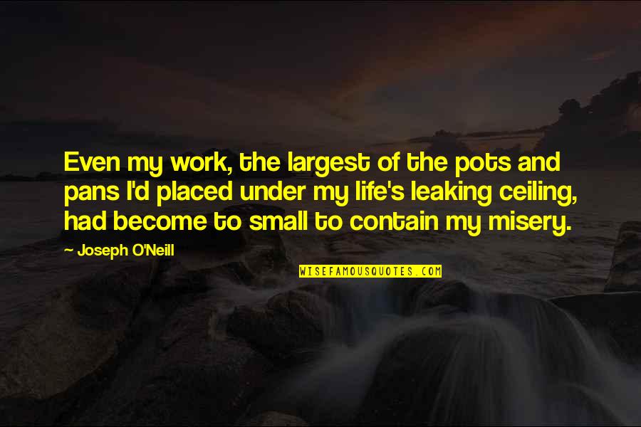 Misery's Quotes By Joseph O'Neill: Even my work, the largest of the pots Misery's Quotes By Joseph O'Neill: Even my work, the largest of the pots