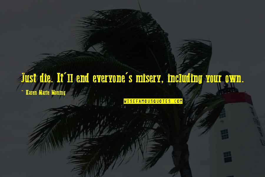 Misery's Quotes By Karen Marie Moning: Just die. It'll end everyone's misery, including your Misery's Quotes By Karen Marie Moning: Just die. It'll end everyone's misery, including your