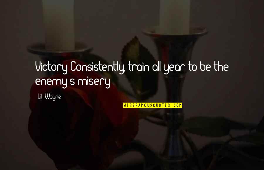 Misery's Quotes By Lil' Wayne: Victory Consistently, train all year to be the