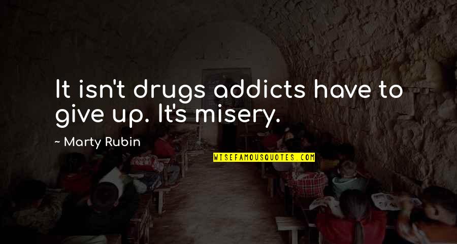 Misery's Quotes By Marty Rubin: It isn't drugs addicts have to give up. Misery's Quotes By Marty Rubin: It isn't drugs addicts have to give up.