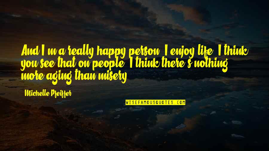 Misery's Quotes By Michelle Pfeiffer: And I'm a really happy person, I enjoy Misery's Quotes By Michelle Pfeiffer: And I'm a really happy person, I enjoy