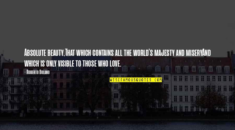 Misery's Quotes By Roberto Bolano: Absolute beauty,That which contains all the world's majesty Misery's Quotes By Roberto Bolano: Absolute beauty,That which contains all the world's majesty