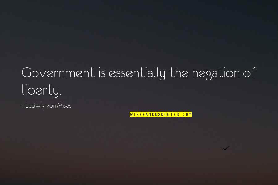 Mises Government Quotes By Ludwig Von Mises: Government is essentially the negation of liberty.