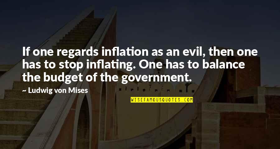 Mises Government Quotes By Ludwig Von Mises: If one regards inflation as an evil, then