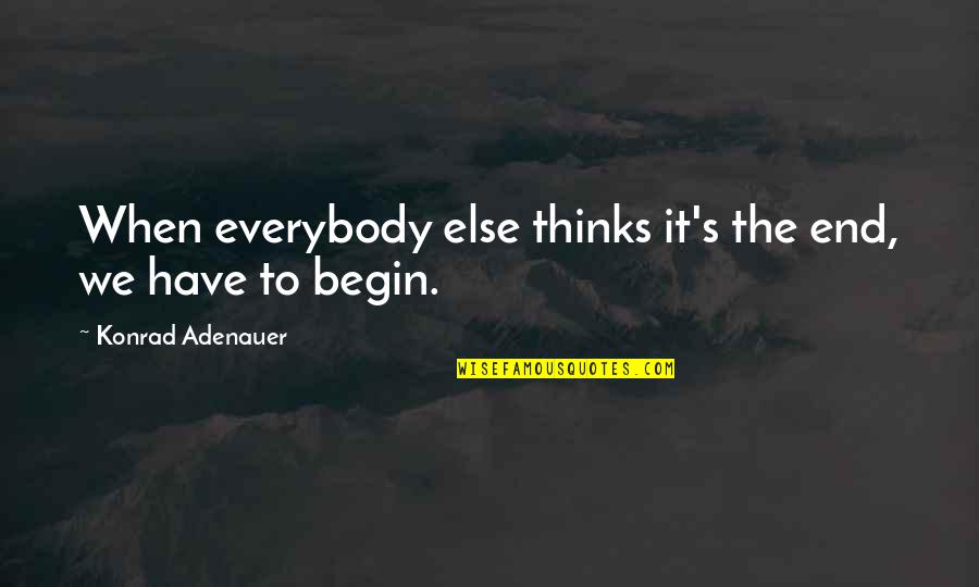 Misevaluated Quotes By Konrad Adenauer: When everybody else thinks it's the end, we Misevaluated Quotes By Konrad Adenauer: When everybody else thinks it's the end, we