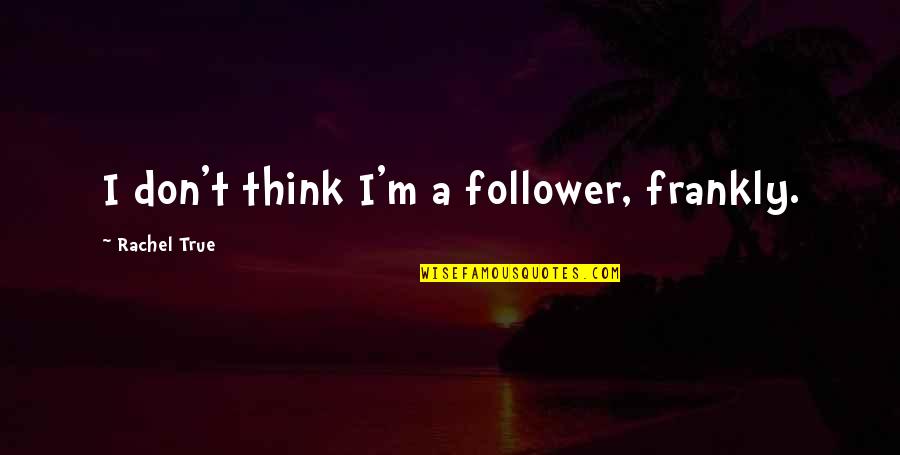 Misfires In The Gun Quotes By Rachel True: I don't think I'm a follower, frankly. Misfires In The Gun Quotes By Rachel True: I don't think I'm a follower, frankly.