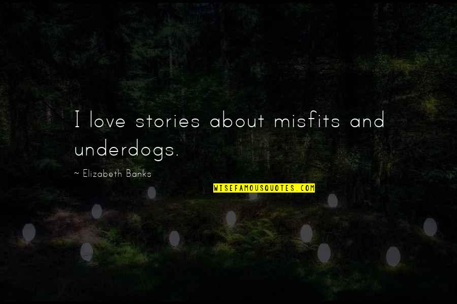 Misfits Love Quotes By Elizabeth Banks: I love stories about misfits and underdogs.