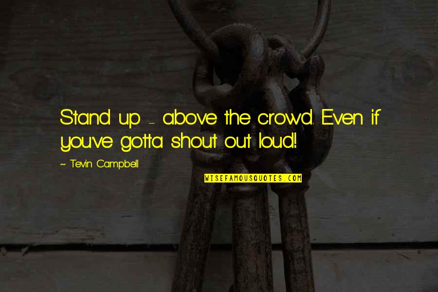 Misfits Show Quotes By Tevin Campbell: Stand up - above the crowd. Even if Misfits Show Quotes By Tevin Campbell: Stand up - above the crowd. Even if