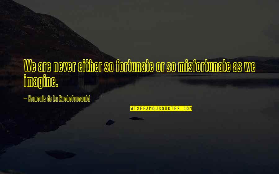 Misfortunate Quotes By Francois De La Rochefoucauld: We are never either so fortunate or so