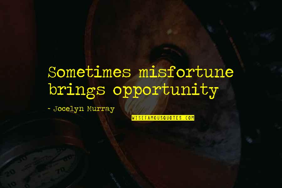 Misfortune And Opportunity Quotes By Jocelyn Murray: Sometimes misfortune brings opportunity Misfortune And Opportunity Quotes By Jocelyn Murray: Sometimes misfortune brings opportunity