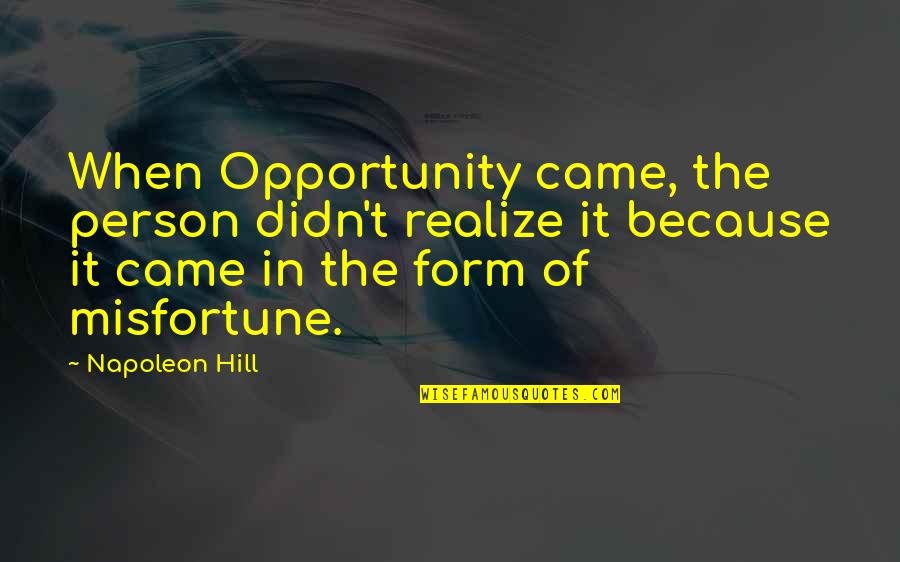 Misfortune And Opportunity Quotes By Napoleon Hill: When Opportunity came, the person didn't realize it Misfortune And Opportunity Quotes By Napoleon Hill: When Opportunity came, the person didn't realize it