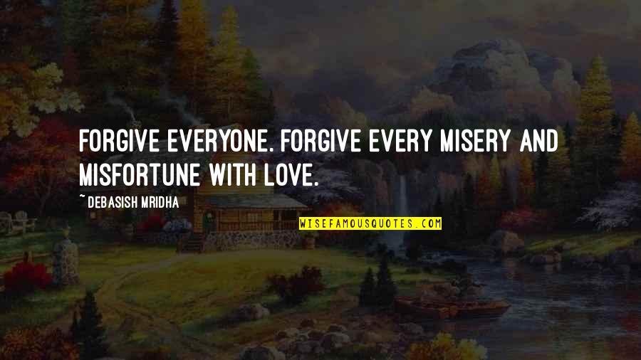 Misfortune Love Quotes By Debasish Mridha: Forgive everyone. Forgive every misery and misfortune with