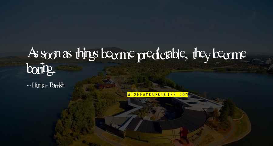Misfortune Of Others Quotes By Hunter Parrish: As soon as things become predictable, they become