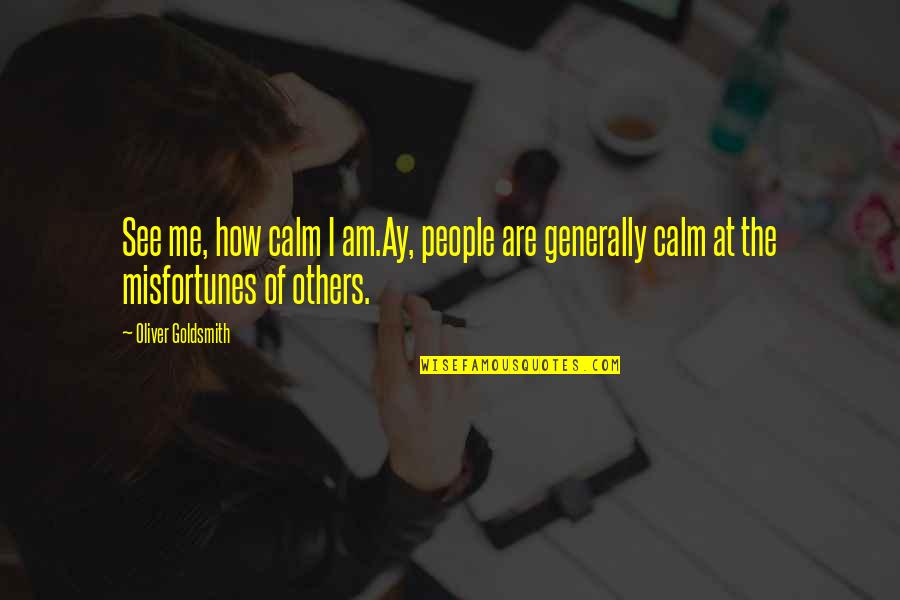 Misfortunes Of Others Quotes By Oliver Goldsmith: See me, how calm I am.Ay, people are