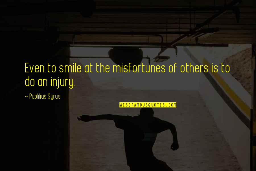 Misfortunes Of Others Quotes By Publilius Syrus: Even to smile at the misfortunes of others