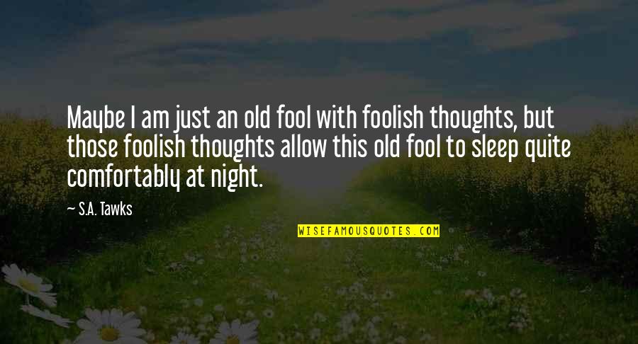 Misgiven Quotes By S.A. Tawks: Maybe I am just an old fool with