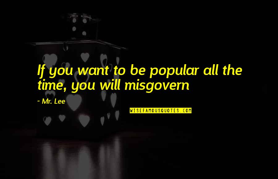 Misgovern Quotes By Mr. Lee: If you want to be popular all the