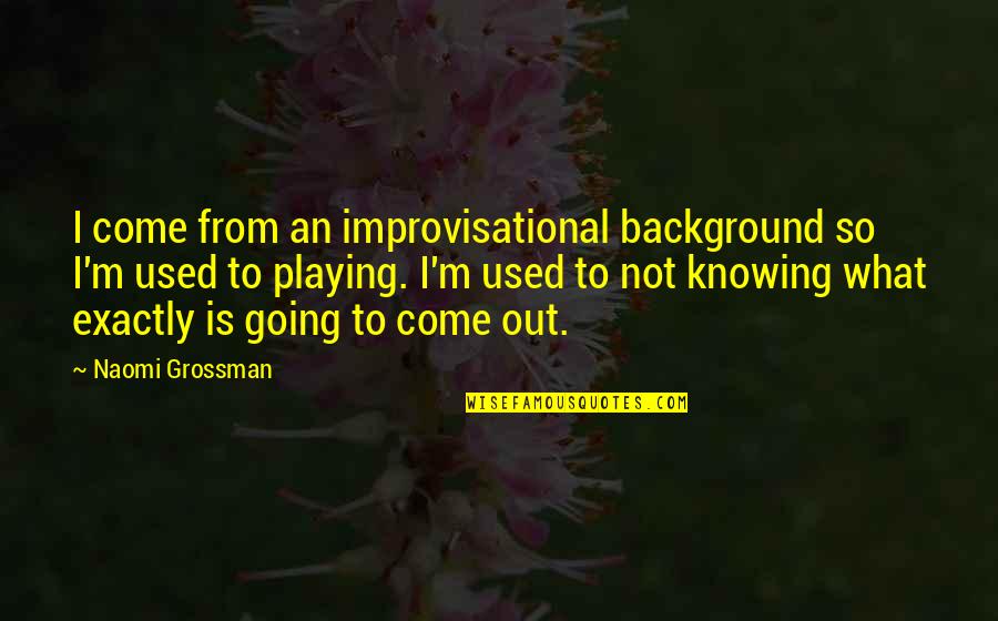 Misgovern Quotes By Naomi Grossman: I come from an improvisational background so I'm Misgovern Quotes By Naomi Grossman: I come from an improvisational background so I'm