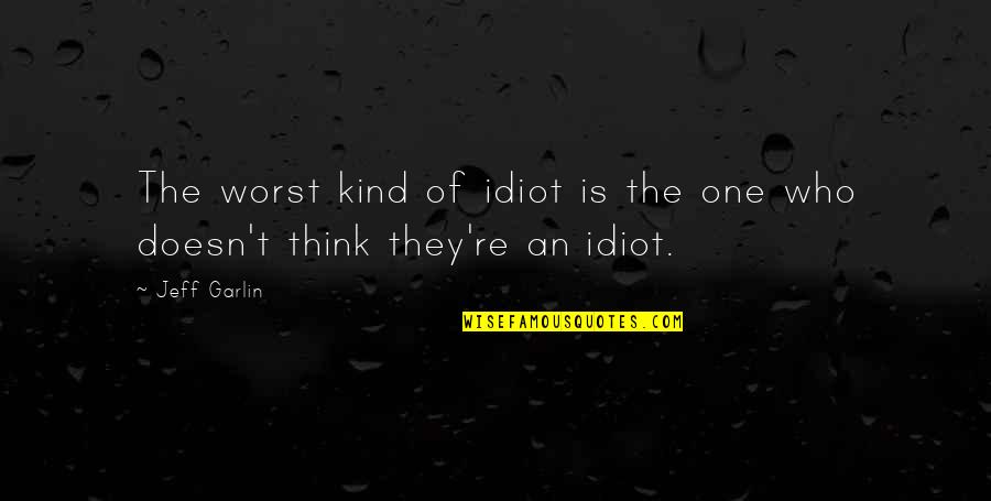 Misgoverned Quotes By Jeff Garlin: The worst kind of idiot is the one