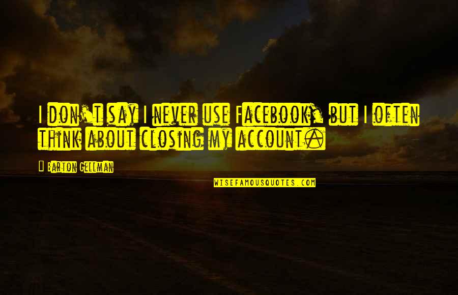 Misguided Child Quotes By Barton Gellman: I don't say I never use Facebook, but