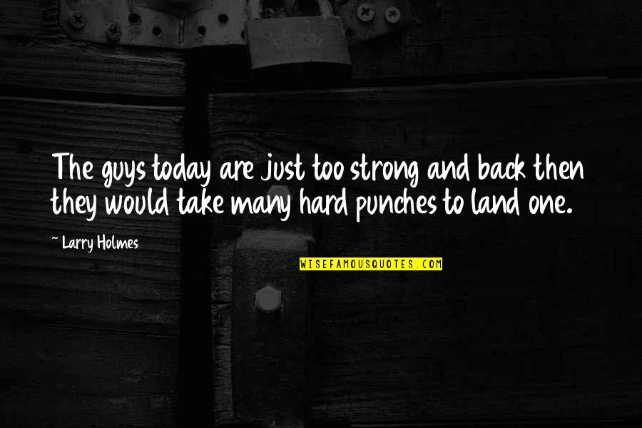 Misguided Ghosts Quotes By Larry Holmes: The guys today are just too strong and