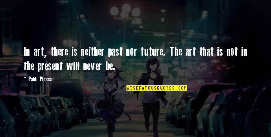 Misguided Life Quotes By Pablo Picasso: In art, there is neither past nor future.