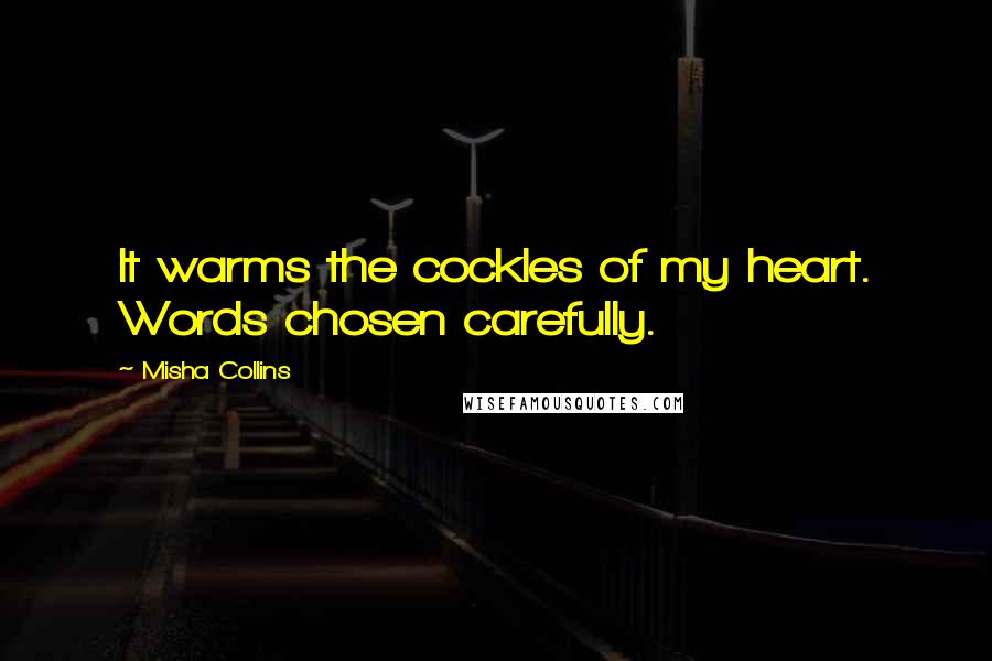 Misha Collins quotes: It warms the cockles of my heart. Words chosen carefully.